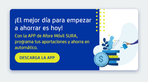 El mejor día para comenzar a ahorrar es hoy, descarga la APP Afore Móvil SURA y comienza.